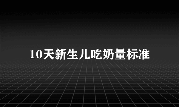 10天新生儿吃奶量标准