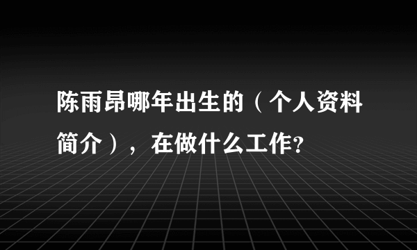 陈雨昂哪年出生的（个人资料简介），在做什么工作？