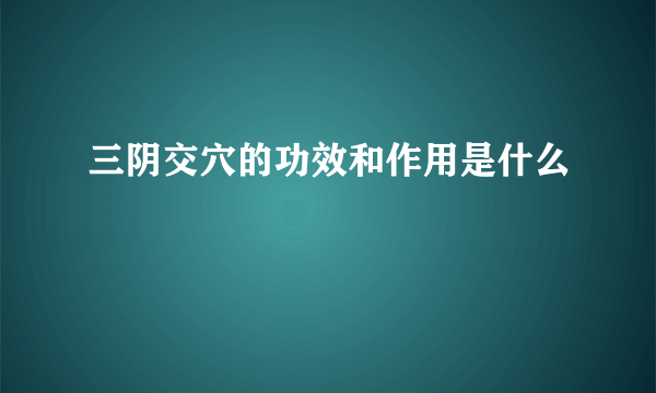 三阴交穴的功效和作用是什么