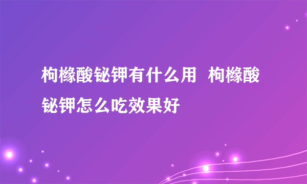 枸橼酸铋钾有什么用  枸橼酸铋钾怎么吃效果好