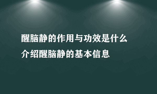 醒脑静的作用与功效是什么  介绍醒脑静的基本信息