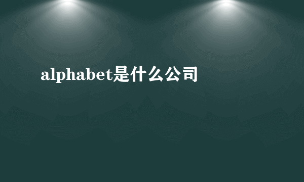 alphabet是什么公司