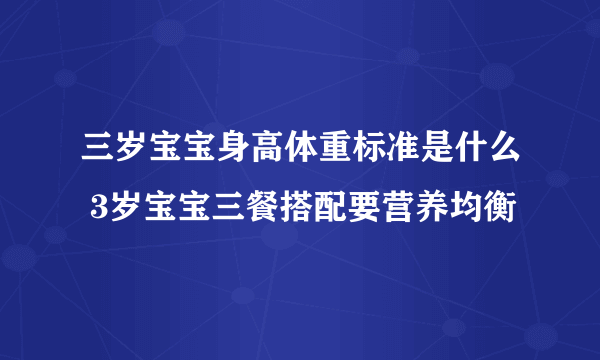 三岁宝宝身高体重标准是什么 3岁宝宝三餐搭配要营养均衡