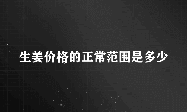 生姜价格的正常范围是多少