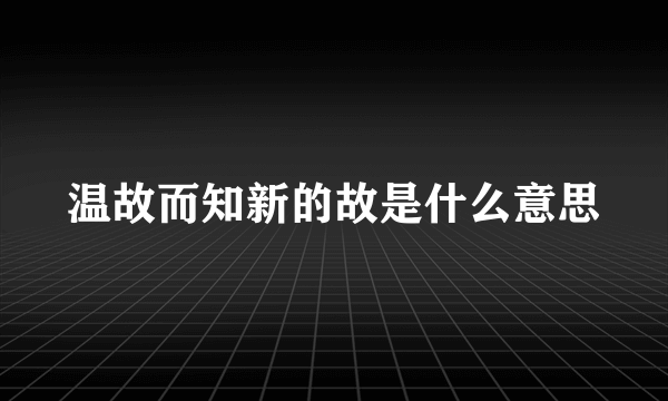 温故而知新的故是什么意思