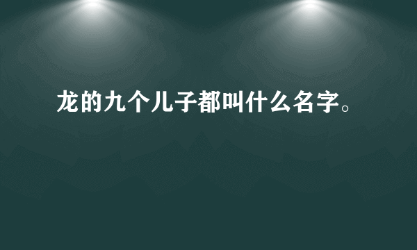 龙的九个儿子都叫什么名字。