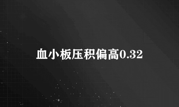 血小板压积偏高0.32