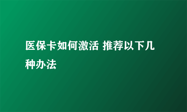 医保卡如何激活 推荐以下几种办法