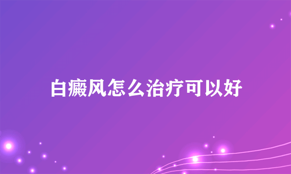 白癜风怎么治疗可以好