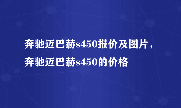 奔驰迈巴赫s450报价及图片，奔驰迈巴赫s450的价格