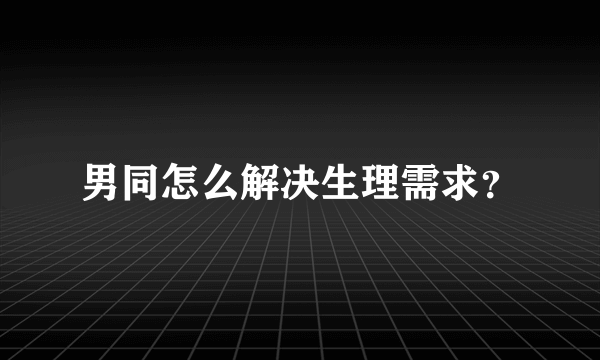 男同怎么解决生理需求？