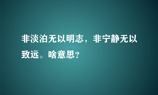 非淡泊无以明志，非宁静无以致远。啥意思？