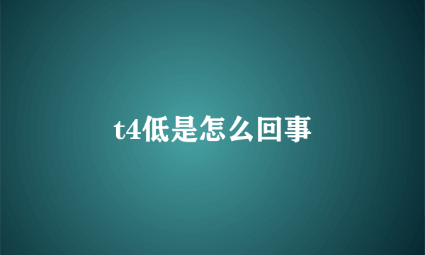 t4低是怎么回事