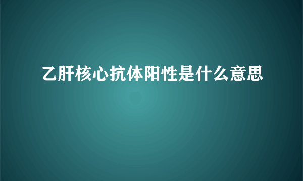 乙肝核心抗体阳性是什么意思