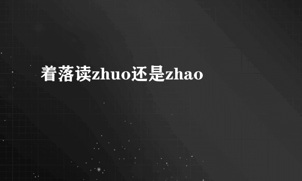 着落读zhuo还是zhao