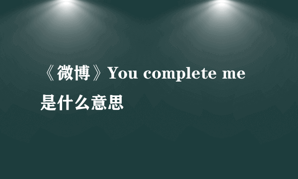 《微博》You complete me是什么意思