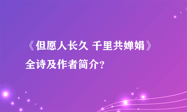 《但愿人长久 千里共婵娟》全诗及作者简介？