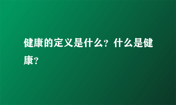 健康的定义是什么？什么是健康？