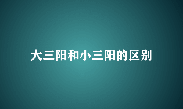 大三阳和小三阳的区别