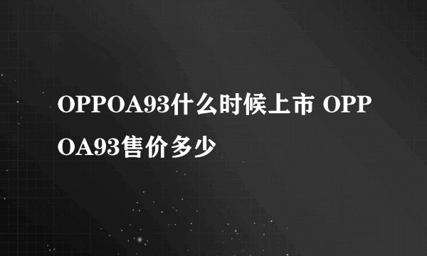 OPPOA93什么时候上市 OPPOA93售价多少