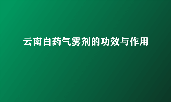 云南白药气雾剂的功效与作用