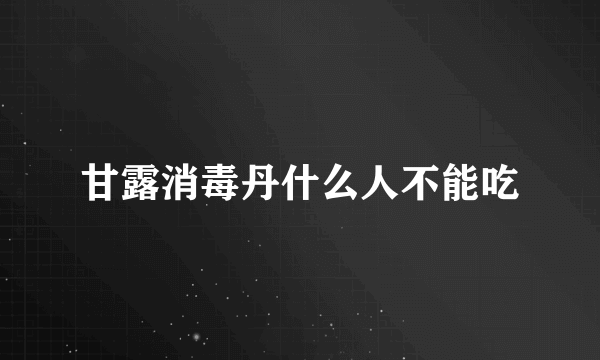 甘露消毒丹什么人不能吃