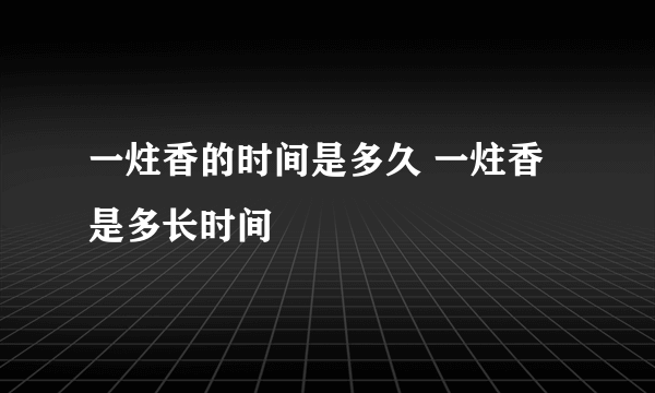 一炷香的时间是多久 一炷香是多长时间