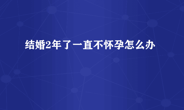 结婚2年了一直不怀孕怎么办