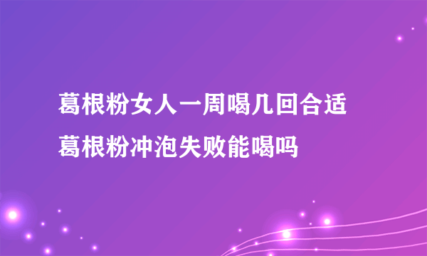 葛根粉女人一周喝几回合适 葛根粉冲泡失败能喝吗