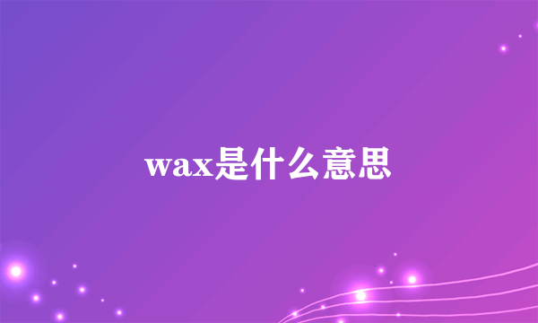 wax是什么意思