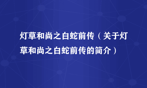 灯草和尚之白蛇前传（关于灯草和尚之白蛇前传的简介）