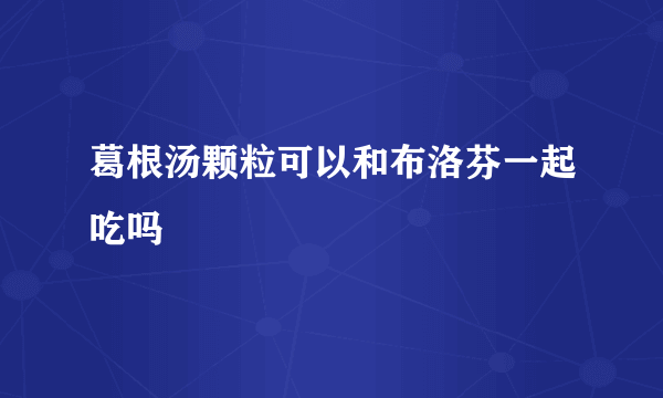 葛根汤颗粒可以和布洛芬一起吃吗