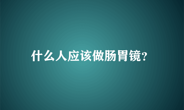 什么人应该做肠胃镜？