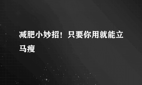 减肥小妙招！只要你用就能立马瘦