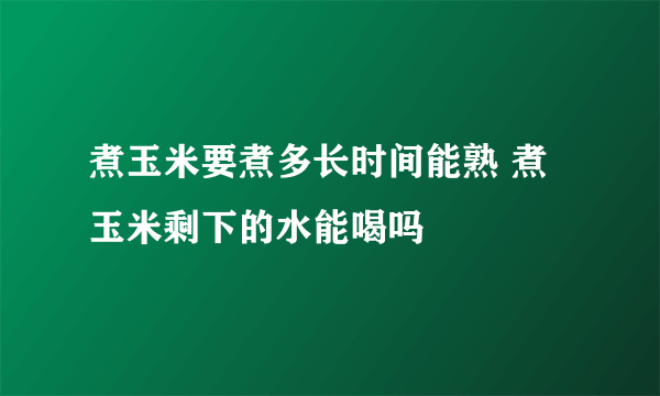 煮玉米要煮多长时间能熟 煮玉米剩下的水能喝吗