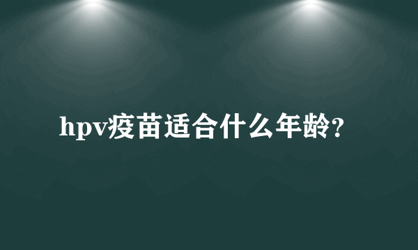 hpv疫苗适合什么年龄？