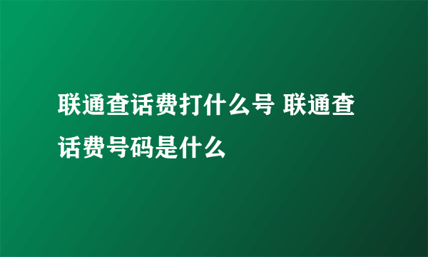 联通查话费打什么号 联通查话费号码是什么