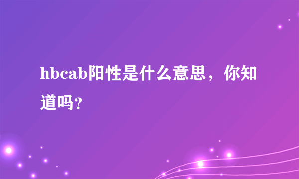 hbcab阳性是什么意思，你知道吗？