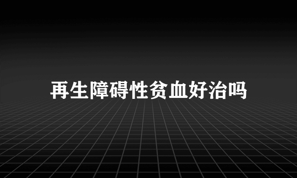 再生障碍性贫血好治吗