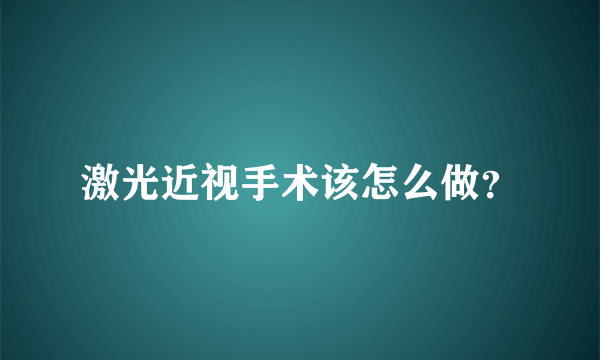 激光近视手术该怎么做？