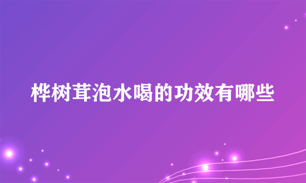 桦树茸泡水喝的功效有哪些