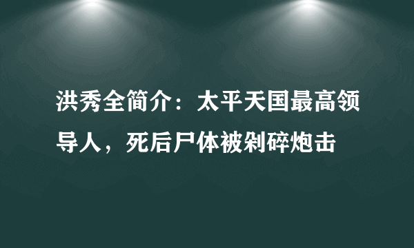 洪秀全简介：太平天国最高领导人，死后尸体被剁碎炮击