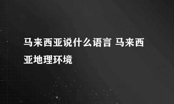 马来西亚说什么语言 马来西亚地理环境