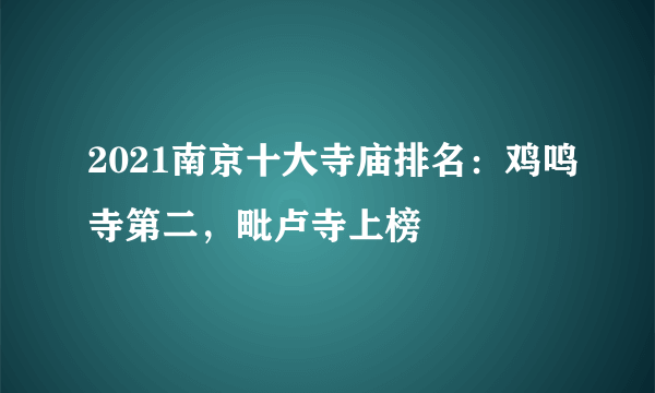 2021南京十大寺庙排名：鸡鸣寺第二，毗卢寺上榜