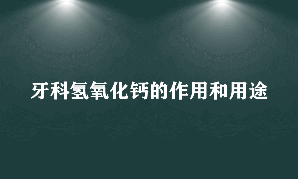 牙科氢氧化钙的作用和用途