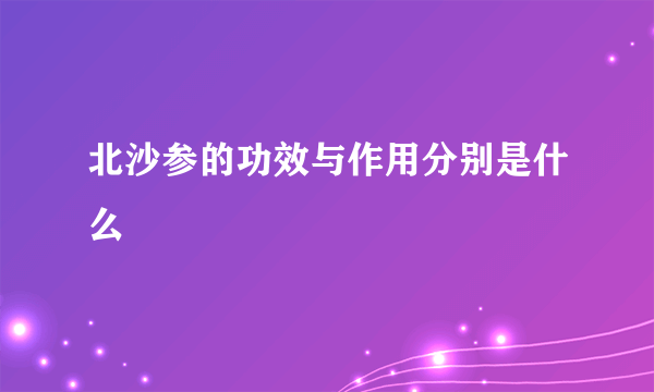 北沙参的功效与作用分别是什么