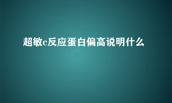 超敏c反应蛋白偏高说明什么