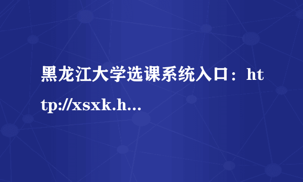 黑龙江大学选课系统入口：http://xsxk.hlju.edu.cn/xsxk/