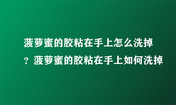 菠萝蜜的胶粘在手上怎么洗掉？菠萝蜜的胶粘在手上如何洗掉