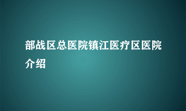 部战区总医院镇江医疗区医院介绍